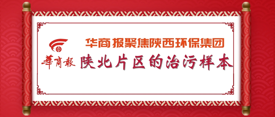 华商报|陕西沙巴(中国)体育有限公司官网集团:陕北片区的治污样本 华商报|陕西沙巴(中国)体育有限公司官网集团:陕北片区的治污样本